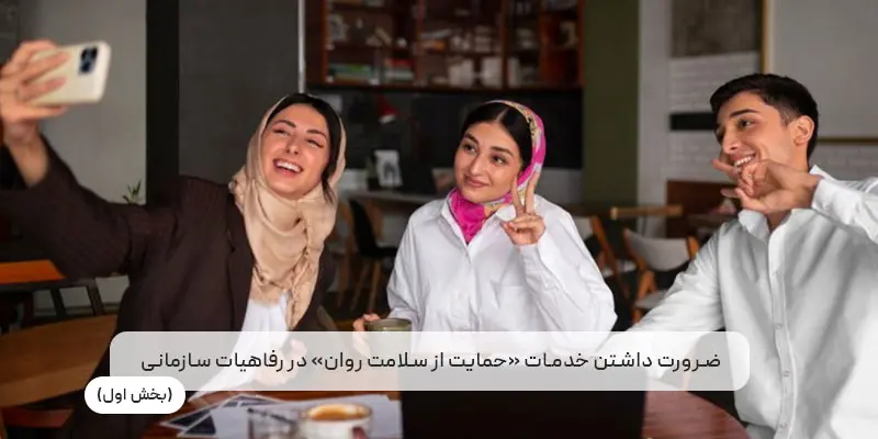 ضرورت خدمات «حمایت از سلامت روان» در رفاهیات سازمانی (بخش اول)