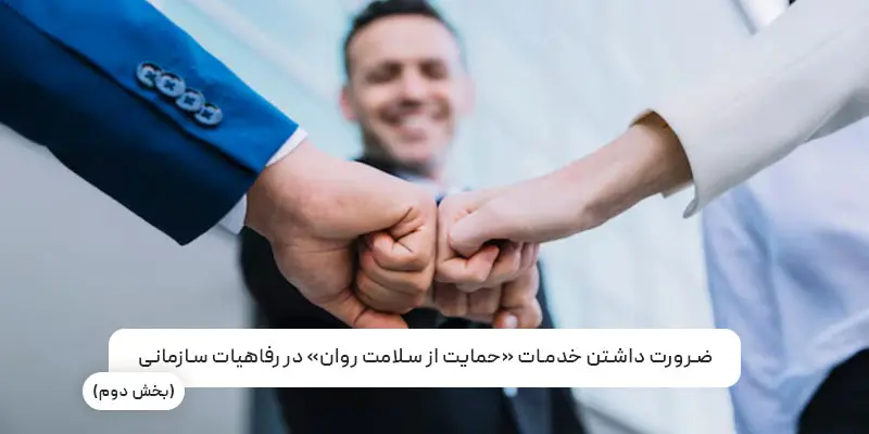 ضرورت خدمات «حمایت از سلامت روان» در رفاهیات سازمانی (بخش دوم)